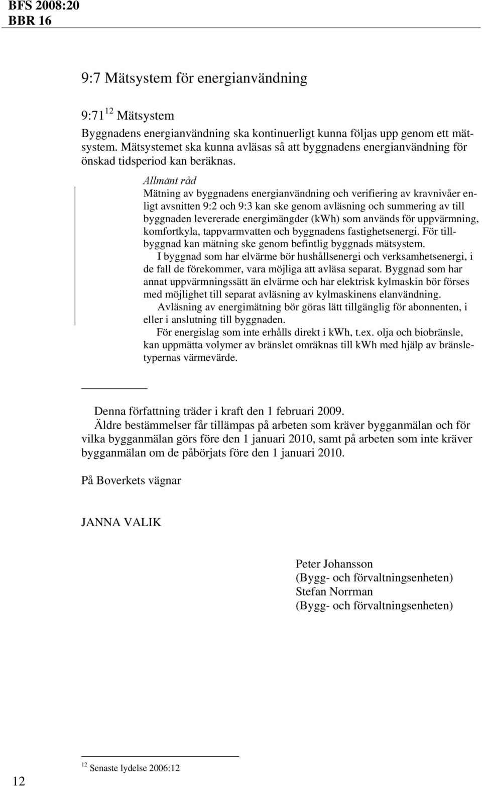 Mätning av byggnadens energianvändning och verifiering av kravnivåer enligt avsnitten 9:2 och 9:3 kan ske genom avläsning och summering av till byggnaden levererade energimängder (kwh) som används