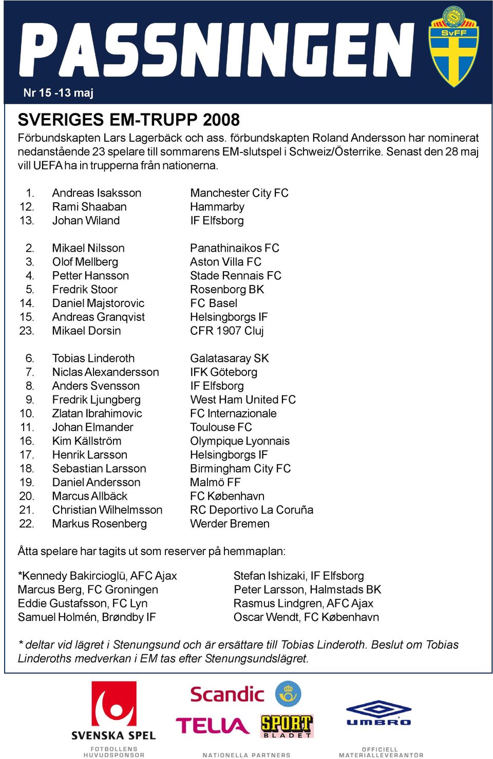 Andreas Isaksson Manchester City FC 12. Rami Shaaban Hammarby 13. Johan Wiland IF Elfsborg 2. Mikael Nilsson Panathinaikos FC 3. Olof Mellberg Aston Villa FC 4. Petter Hansson Stade Rennais FC 5.