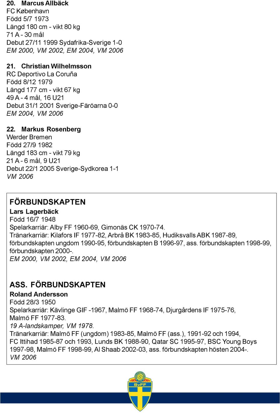 Markus Rosenberg Werder Bremen Född 27/9 1982 Längd 183 cm - vikt 79 kg 21 A - 6 mål, 9 U21 Debut 22/1 2005 Sverige-Sydkorea 1-1 FÖRBUNDSKAPTEN Lars Lagerbäck Född 16/7 1948 Spelarkarriär: Alby FF