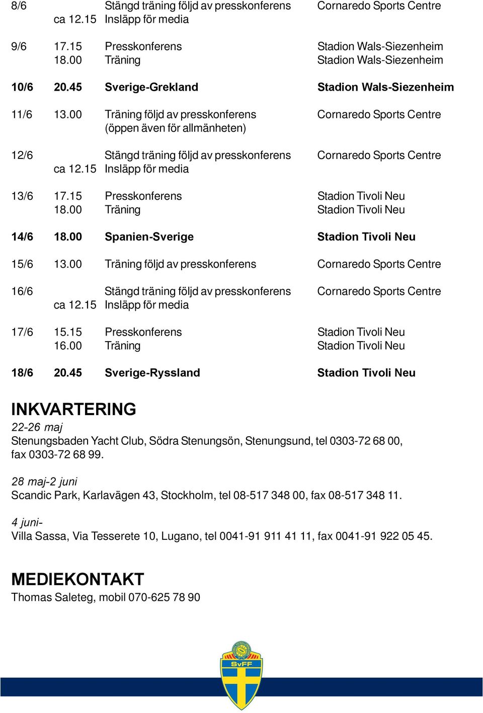 15 Insläpp för media 13/6 17.15 Presskonferens Stadion Tivoli Neu 18.00 Träning Stadion Tivoli Neu 14/6 18.00 Spanien-Sverige Stadion Tivoli Neu 15/6 13.