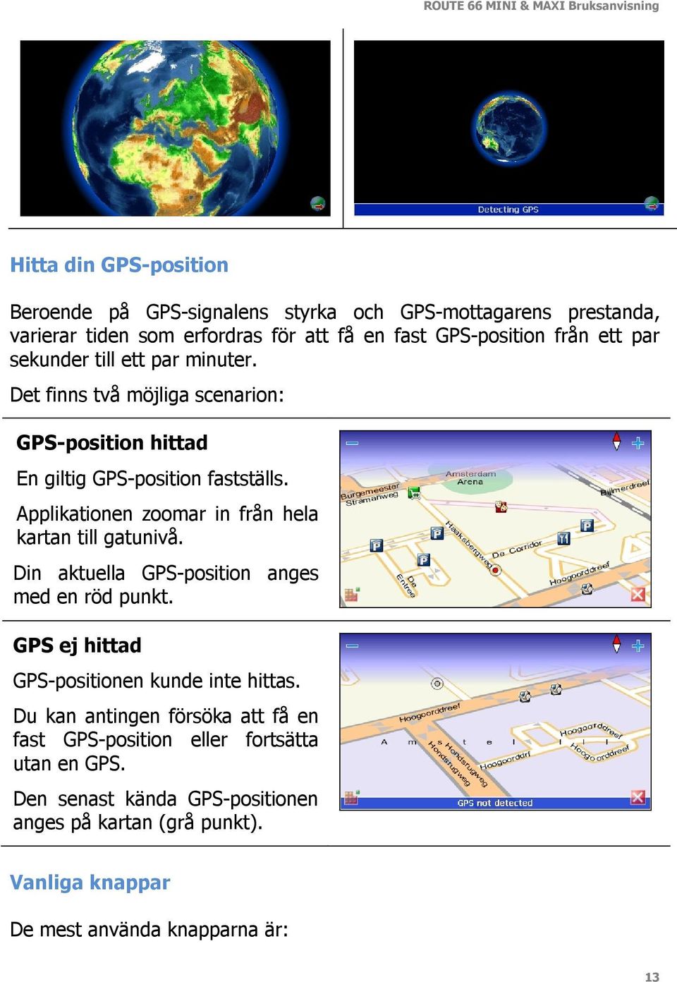 Applikationen zoomar in från hela kartan till gatunivå. Din aktuella GPS-position anges med en röd punkt. GPS ej hittad GPS-positionen kunde inte hittas.