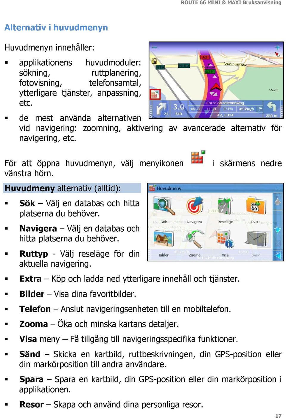 Huvudmeny alternativ (alltid): Sök Välj en databas och hitta platserna du behöver. Navigera Välj en databas och hitta platserna du behöver. Ruttyp - Välj reseläge för din aktuella navigering.