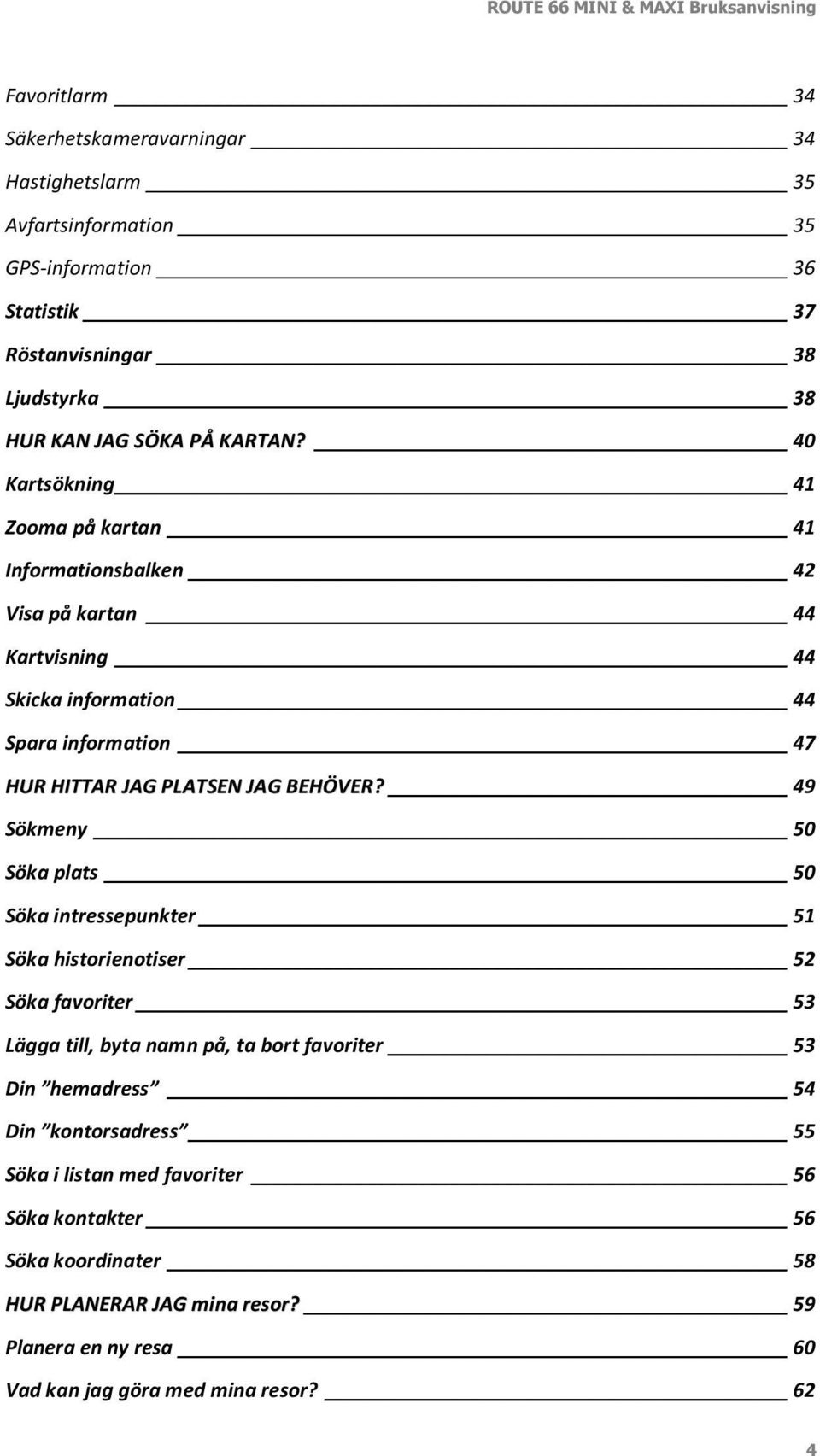 40 Kartsökning 41 Zooma på kartan 41 Informationsbalken 42 Visa på kartan 44 Kartvisning 44 Skicka information 44 Spara information 47 HUR HITTAR JAG PLATSEN JAG BEHÖVER?