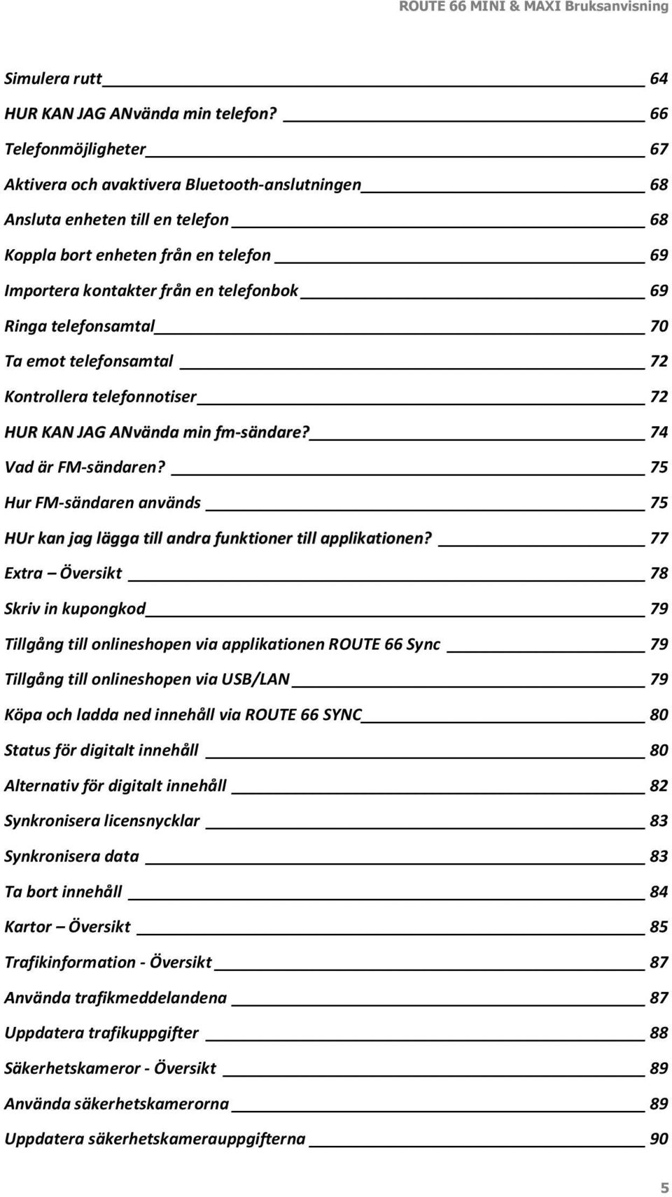 telefonsamtal 70 Ta emot telefonsamtal 72 Kontrollera telefonnotiser 72 HUR KAN JAG ANvända min fm-sändare? 74 Vad är FM-sändaren?