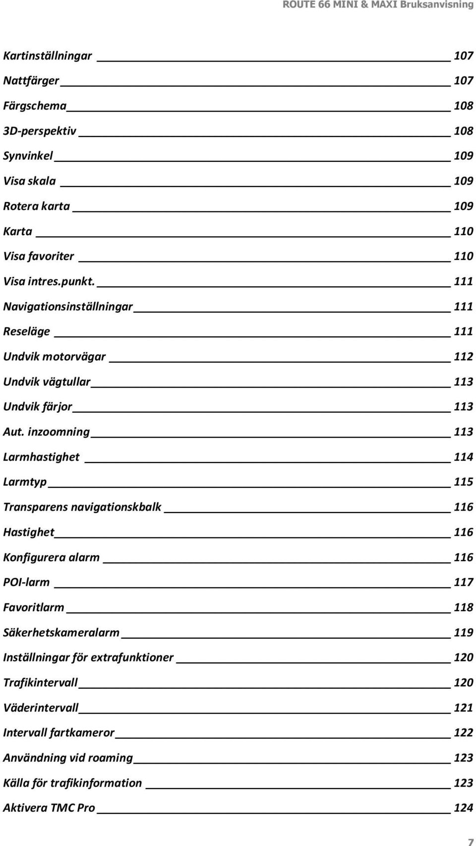 inzoomning 113 Larmhastighet 114 Larmtyp 115 Transparens navigationskbalk 116 Hastighet 116 Konfigurera alarm 116 POI-larm 117 Favoritlarm 118