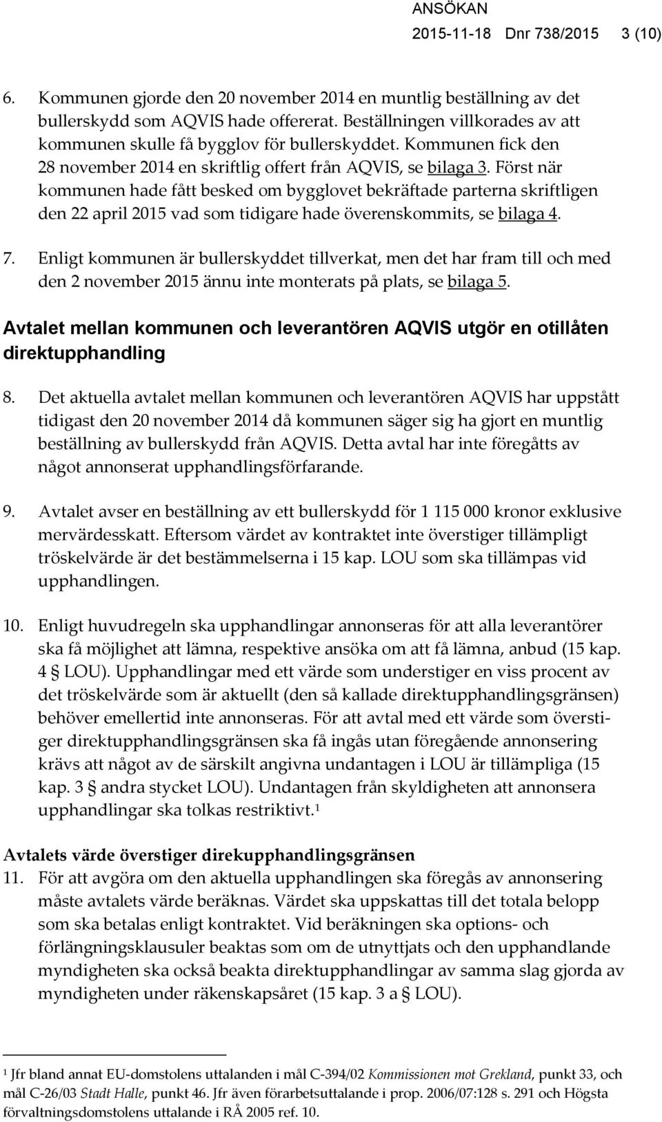 Först när kommunen hade fått besked om bygglovet bekräftade parterna skriftligen den 22 april 2015 vad som tidigare hade överenskommits, se bilaga 4. 7.