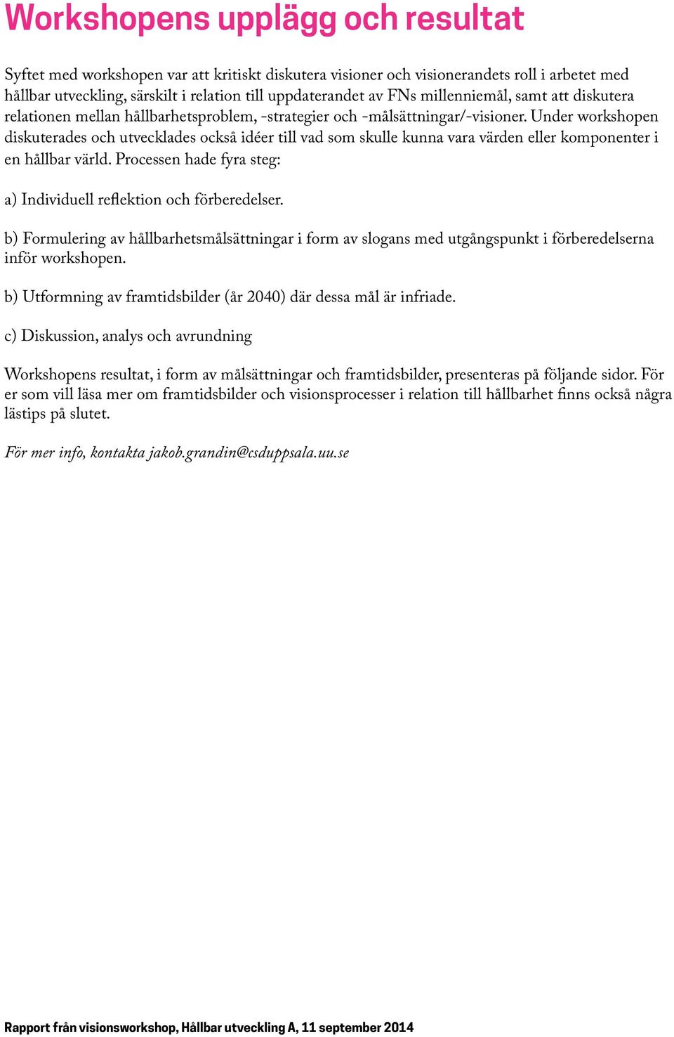 Under workshopen diskuterades och utvecklades också idéer till vad som skulle kunna vara värden eller komponenter i en hållbar värld.