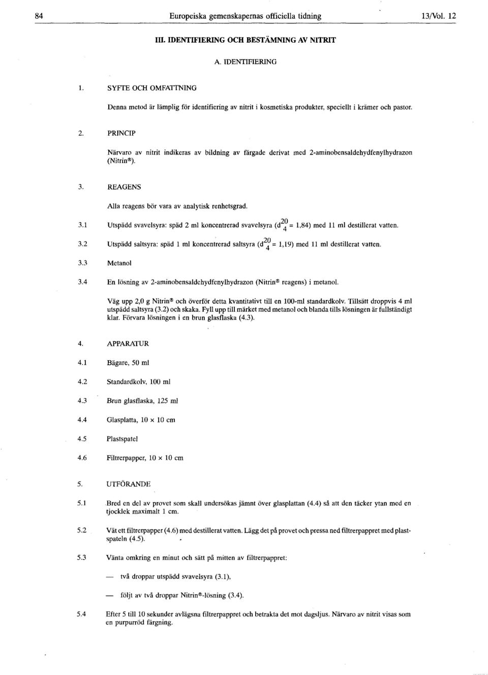 PRINCIP Närvaro av nitrit indikeras av bildning av färgade derivat med 2-aminobensaldehydfenylhydrazon (Nitrin ). 3. REAGENS Alla reagens bör vara av analytisk renhetsgrad. 20 3.