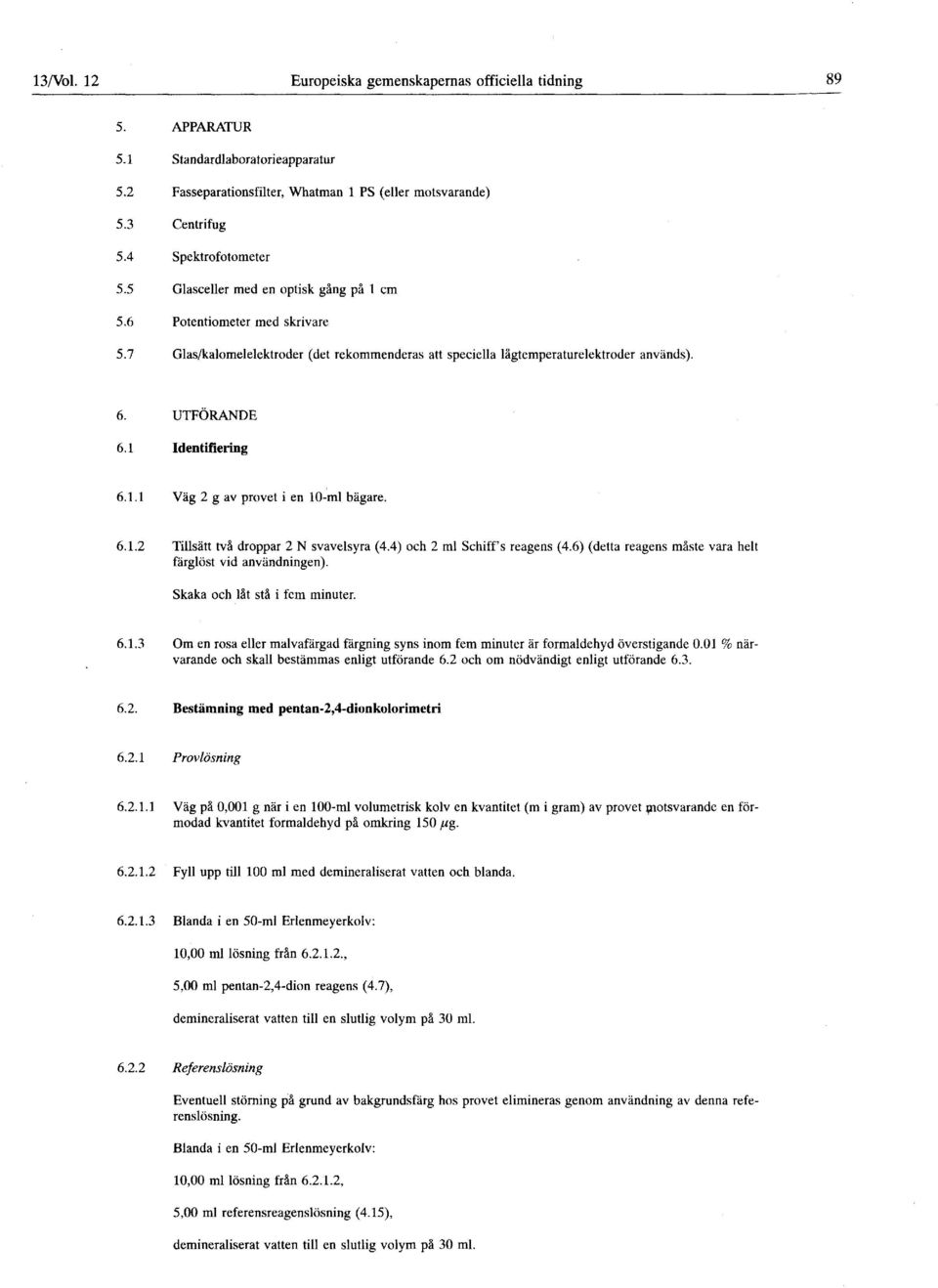 UTFÖRANDE 6.1 Identifiering 6.1.1 Väg 2 g av provet i en 10-ml bägare. 6.1.2 Tillsätt två droppar 2 N svavelsyra (4.4) och 2 ml Schiff' s reagens (4.