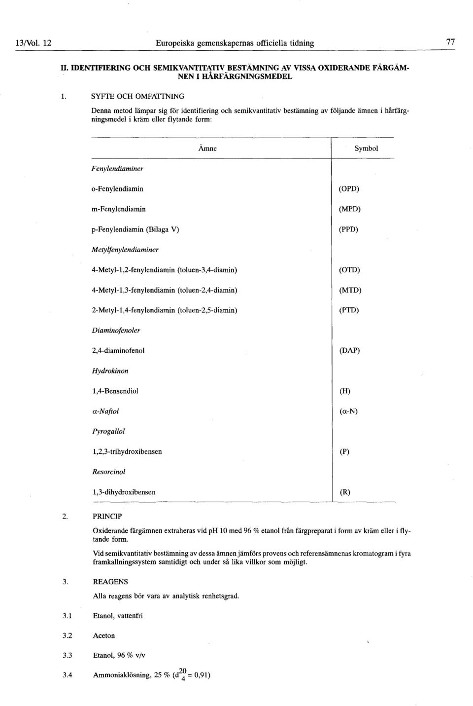 o-fenylendiamin m-fenylendiamin p-fenylendiamin (Bilaga V) (OPD) (MPD) (PPD) Metylfenylendiaminer 4-Metyl- 1,2-fenylendiamin (toluen-3,4-diamin) 4-Metyl-l,3-fenylendiamin (toluen-2,4-diamin)