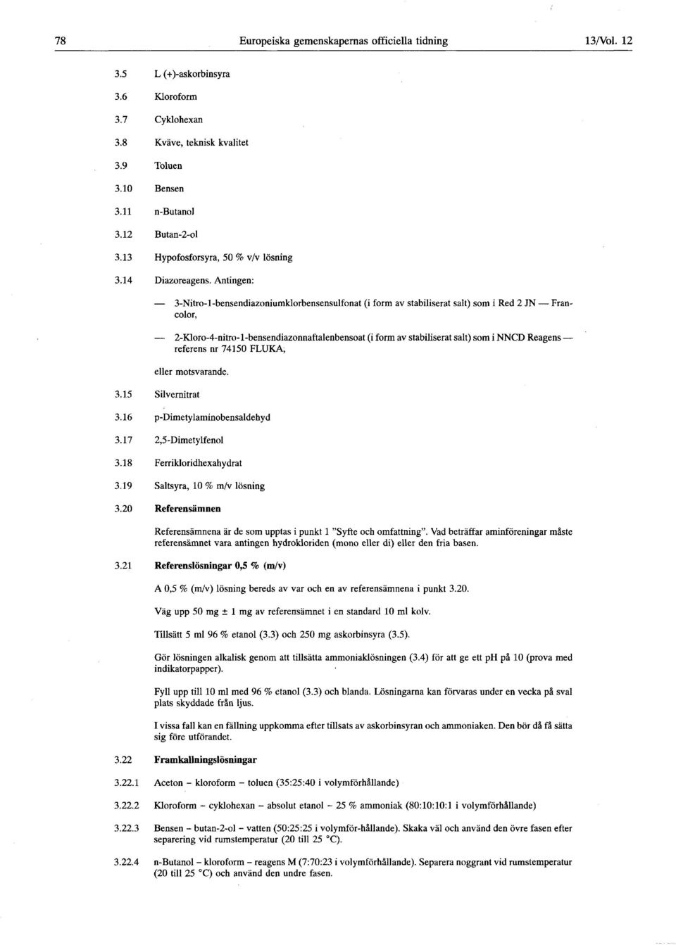 Antingen : 3-Nitro-l-bensendiazoniumklorbensensulfonat (i form av stabiliserat salt) som i Red 2 JN Francolor, 2-Kloro-4-nitro-l-bensendiazonnaftalenbensoat (i form av stabiliserat salt) som i NNCD