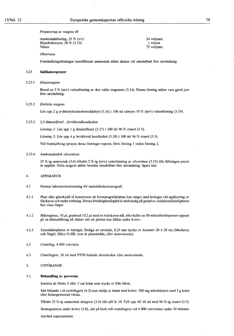 Indikatorsprayer 3.23.1 3.23.2 3.23.3 Diazoreagens Bered en 5 % (m/v) vattenlösning av den valda reagensen (3.14). Denna lösning måste vara gjord just före användning.