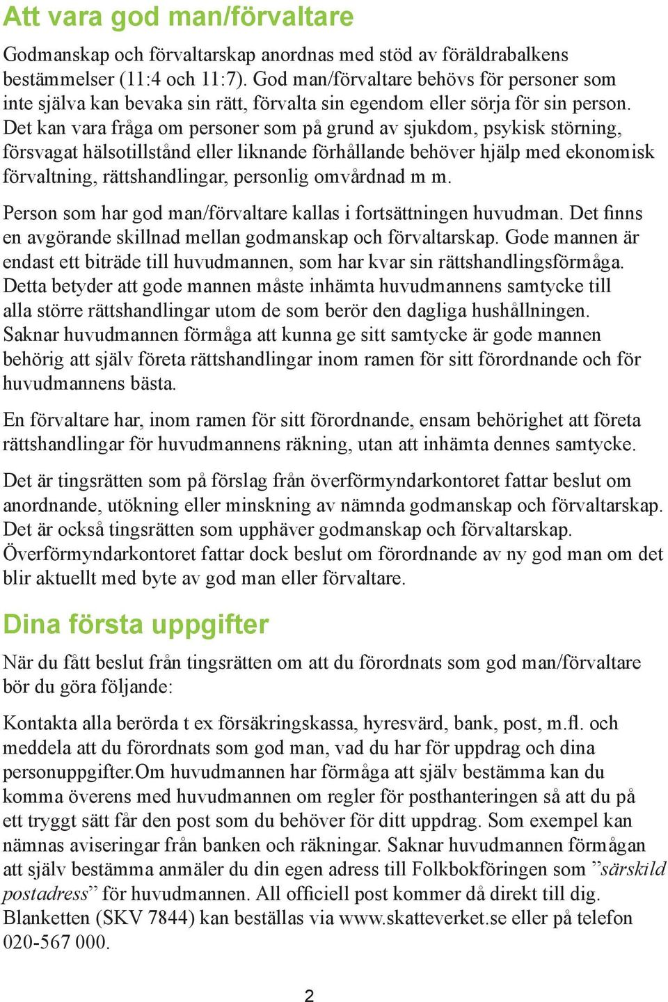 Det kan vara fråga om personer som på grund av sjukdom, psykisk störning, försvagat hälsotillstånd eller liknande förhållande behöver hjälp med ekonomisk förvaltning, rättshandlingar, personlig