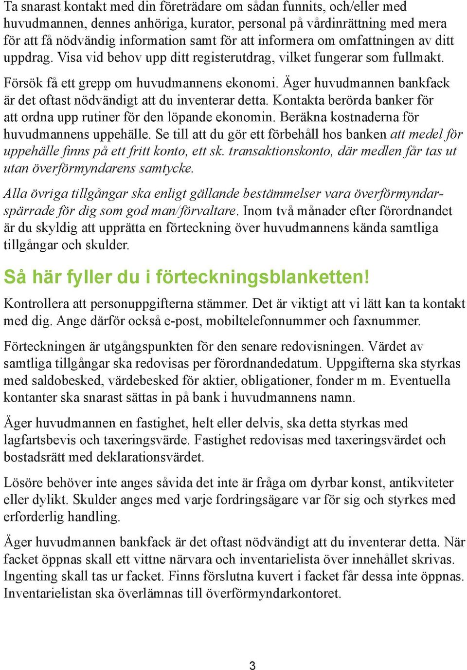 Äger huvudmannen bankfack är det oftast nödvändigt att du inventerar detta. Kontakta berörda banker för att ordna upp rutiner för den löpande ekonomin. Beräkna kostnaderna för huvudmannens uppehälle.