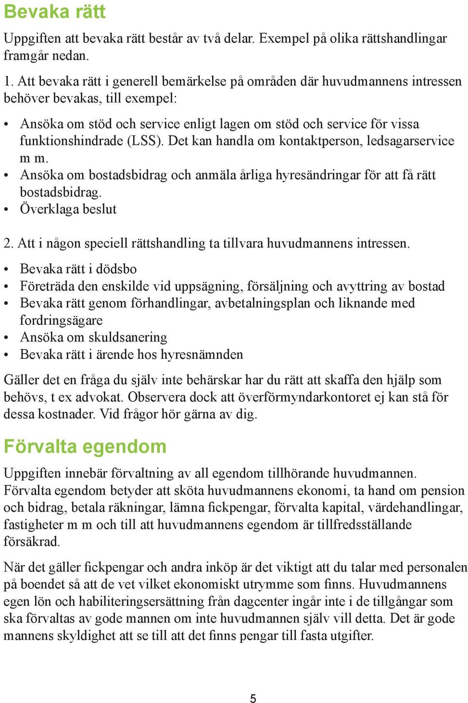 (LSS). Det kan handla om kontaktperson, ledsagarservice m m. Ansöka om bostadsbidrag och anmäla årliga hyresändringar för att få rätt bostadsbidrag. Överklaga beslut 2.