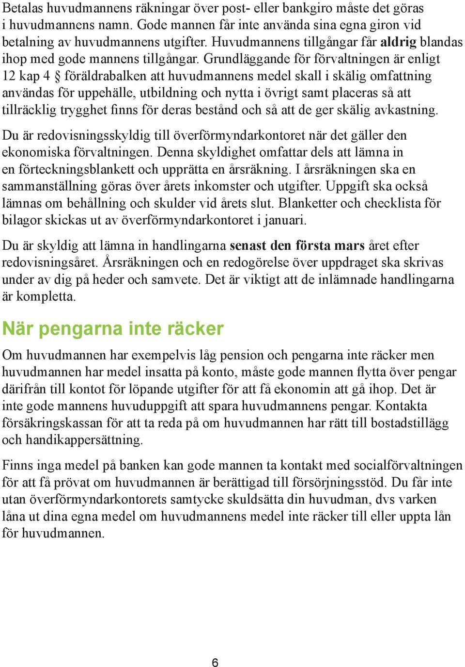 Grundläggande för förvaltningen är enligt 12 kap 4 föräldrabalken att huvudmannens medel skall i skälig omfattning användas för uppehälle, utbildning och nytta i övrigt samt placeras så att