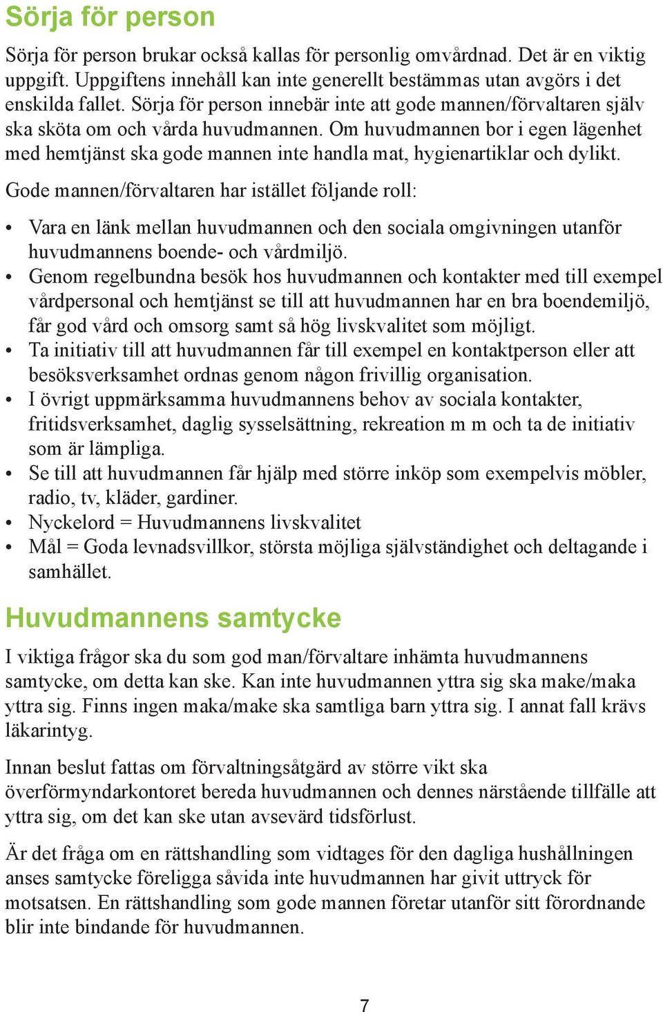 Om huvudmannen bor i egen lägenhet med hemtjänst ska gode mannen inte handla mat, hygienartiklar och dylikt.