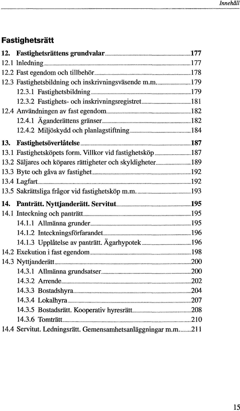 Villkor vid fastighetsköp 187 13.2 Säljares och köpares rättigheter och skyldigheter 189 13.3 Byte och gåva av fastighet 192 13.4 Lagfart 192 13.5 Sakrättsliga frågor vid fastighetsköp m.m 193 14.