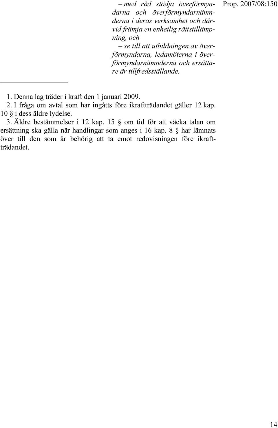 Denna lag träder i kraft den 1 januari 2009. 2. I fråga om avtal som har ingåtts före ikraftträdandet gäller 12 kap. 10 i dess äldre lydelse. 3.