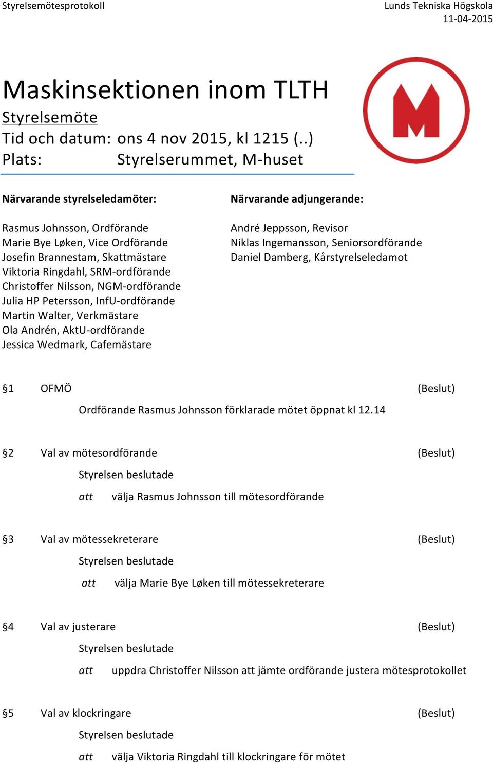 Christoffer Nilsson, NGM-ordförande Julia HP Petersson, InfU-ordförande Martin Walter, Verkmästare Ola Andrén, AktU-ordförande Jessica Wedmark, Cafemästare Närvarande adjungerande: André Jeppsson,