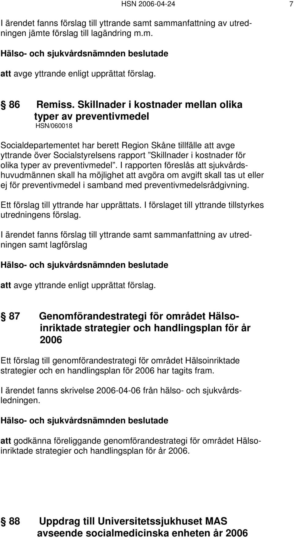 olika typer av preventivmedel. I rapporten föreslås att sjukvårdshuvudmännen skall ha möjlighet att avgöra om avgift skall tas ut eller ej för preventivmedel i samband med preventivmedelsrådgivning.