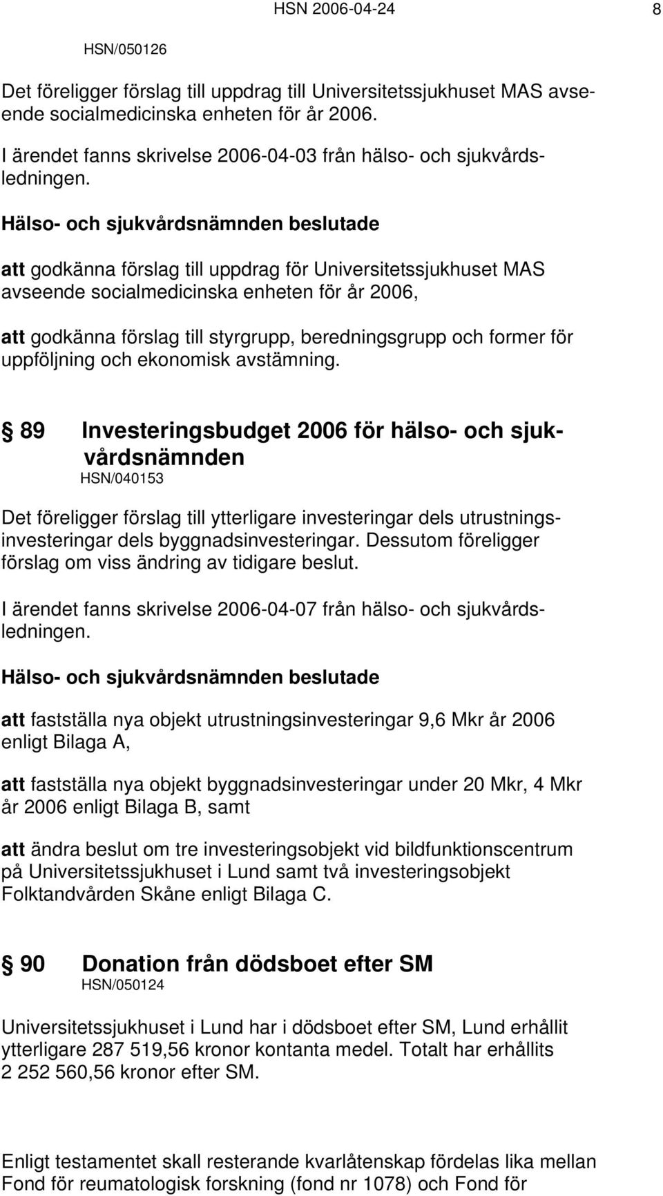 att godkänna förslag till uppdrag för Universitetssjukhuset MAS avseende socialmedicinska enheten för år 2006, att godkänna förslag till styrgrupp, beredningsgrupp och former för uppföljning och