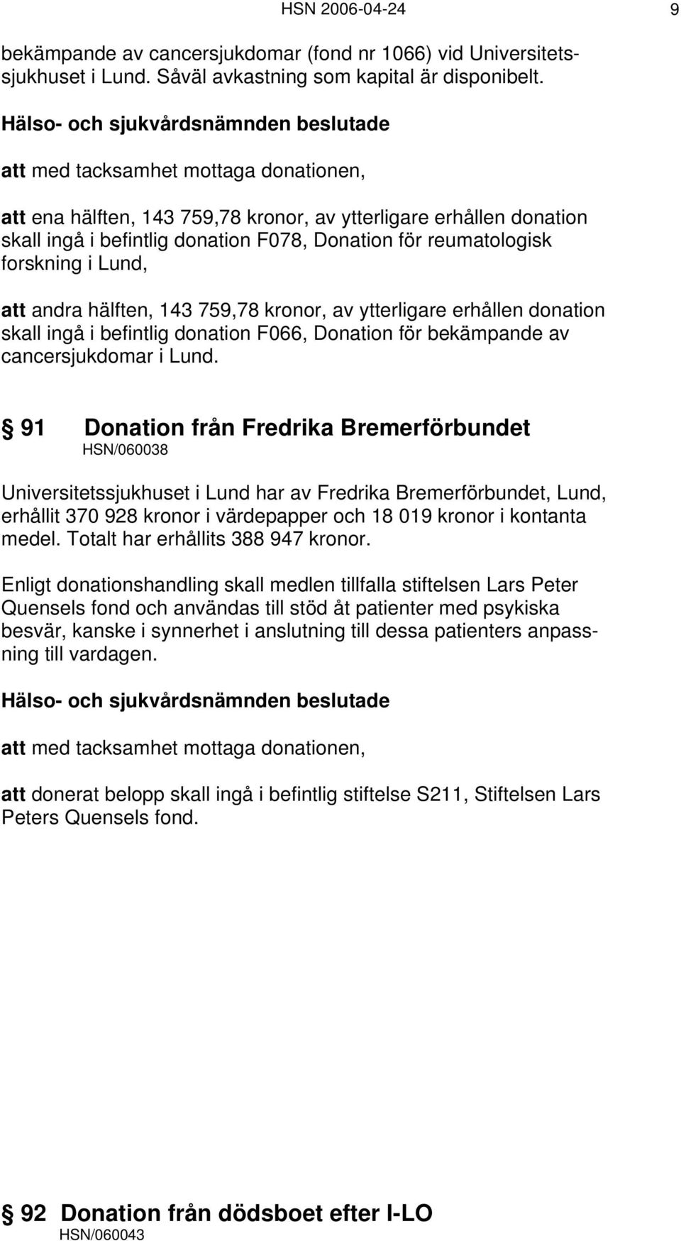 andra hälften, 143 759,78 kronor, av ytterligare erhållen donation skall ingå i befintlig donation F066, Donation för bekämpande av cancersjukdomar i Lund.