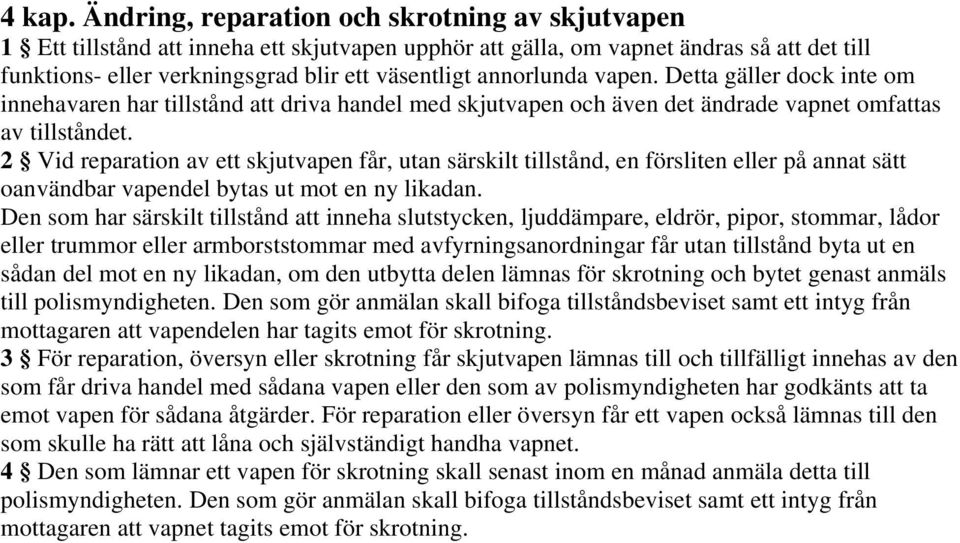 annorlunda vapen. Detta gäller dock inte om innehavaren har tillstånd att driva handel med skjutvapen och även det ändrade vapnet omfattas av tillståndet.