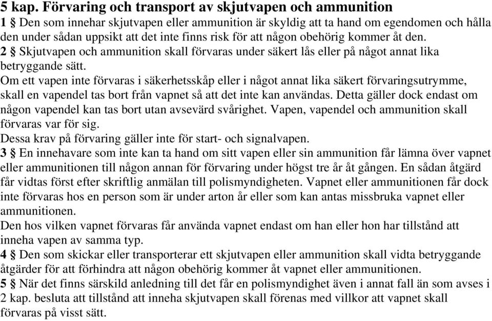 att någon obehörig kommer åt den. 2 Skjutvapen och ammunition skall förvaras under säkert lås eller på något annat lika betryggande sätt.