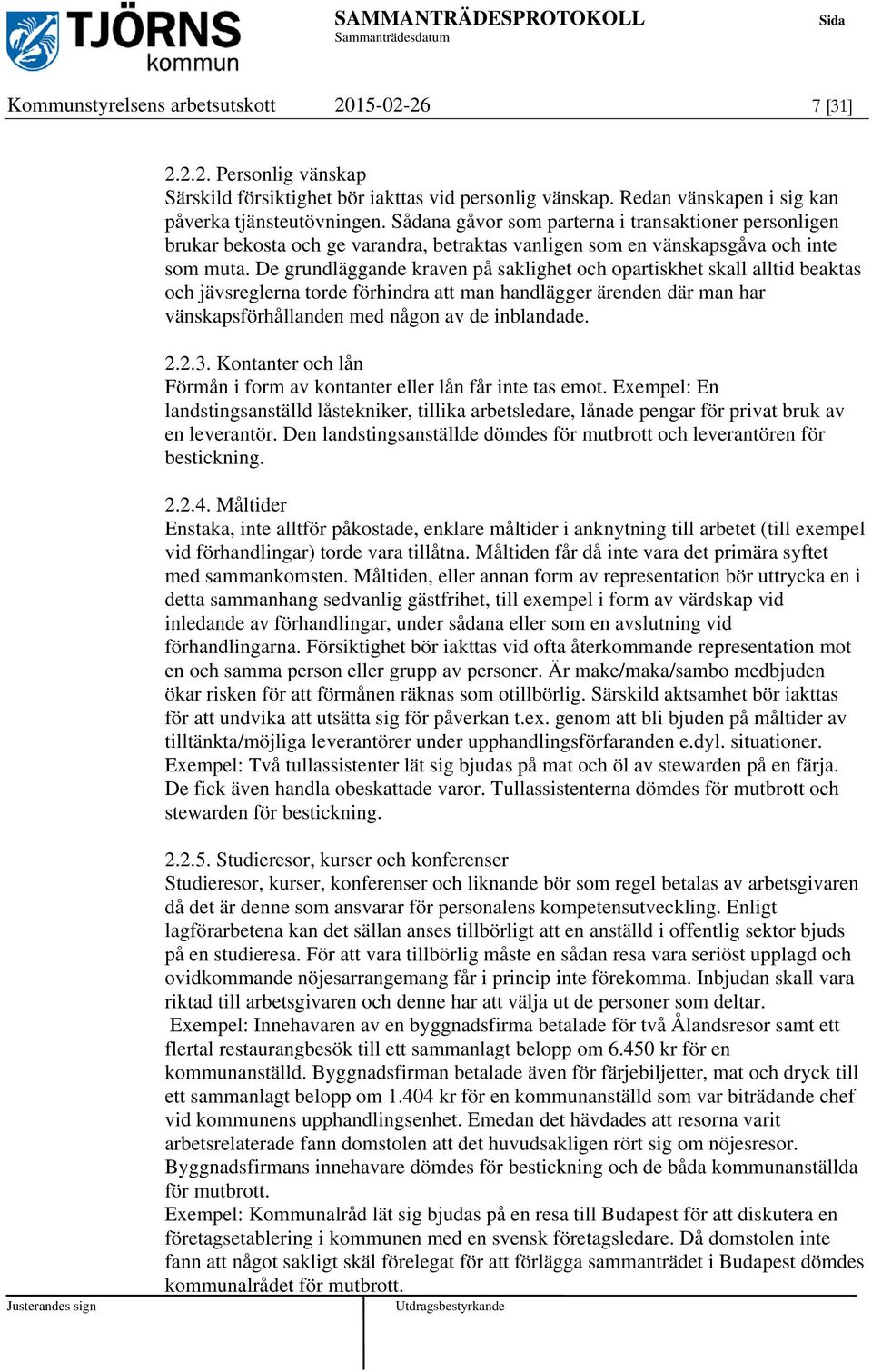 De grundläggande kraven på saklighet och opartiskhet skall alltid beaktas och jävsreglerna torde förhindra att man handlägger ärenden där man har vänskapsförhållanden med någon av de inblandade. 2.2.3.