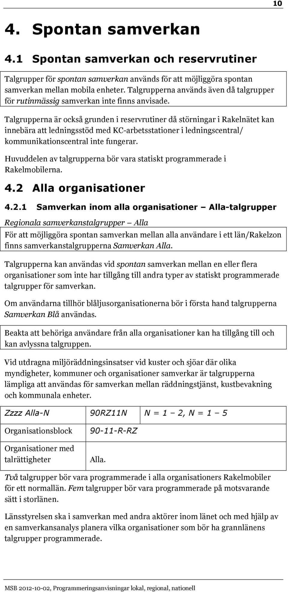 Talgrupperna är också grunden i reservrutiner då störningar i Rakelnätet kan innebära att ledningsstöd med KC-arbetsstationer i ledningscentral/ kommunikationscentral inte fungerar.