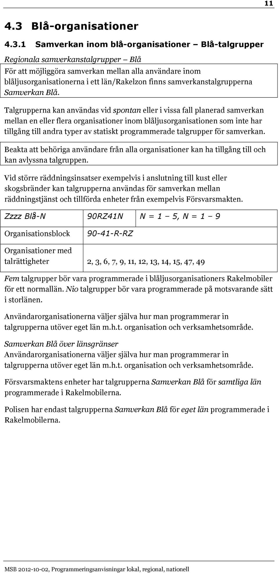 1 Samverkan inom blå-organisationer Blå-talgrupper Regionala samverkanstalgrupper Blå För att möjliggöra samverkan mellan alla användare inom blåljusorganisationerna i ett län/rakelzon finns