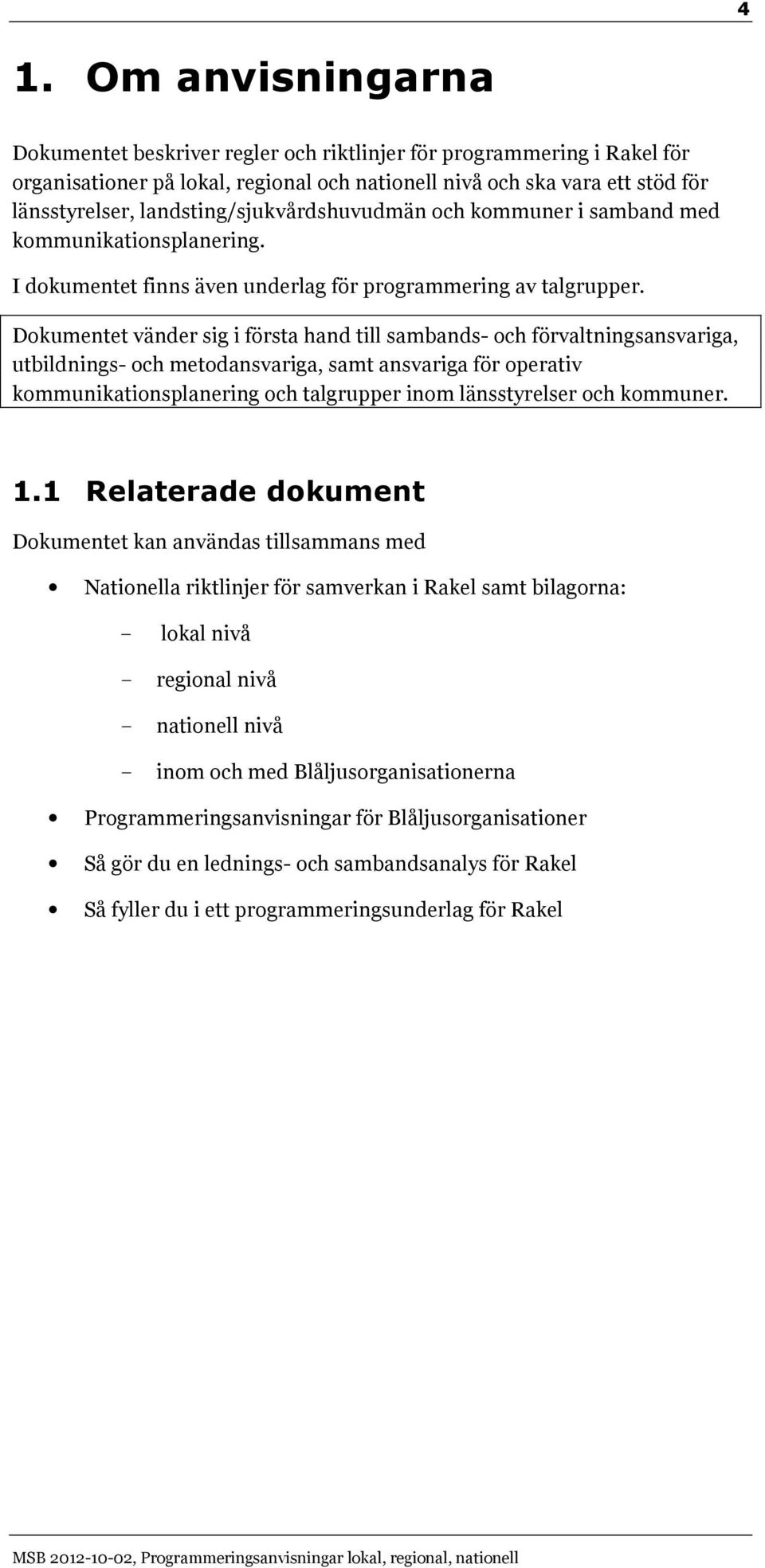 Dokumentet vänder sig i första hand till sambands- och förvaltningsansvariga, utbildnings- och metodansvariga, samt ansvariga för operativ kommunikationsplanering och talgrupper inom länsstyrelser