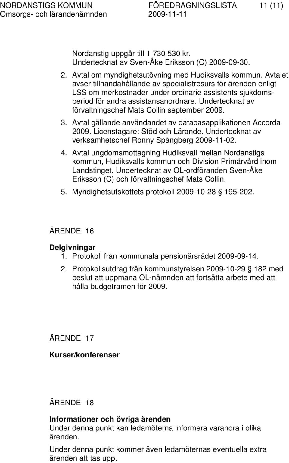 Undertecknat av förvaltningschef Mats Collin september 2009. 3. Avtal gällande användandet av databasapplikationen Accorda 2009. Licenstagare: Stöd och Lärande.