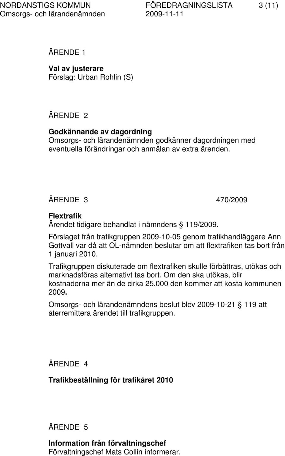 Förslaget från trafikgruppen 2009-10-05 genom trafikhandläggare Ann Gottvall var då att OL-nämnden beslutar om att flextrafiken tas bort från 1 januari 2010.