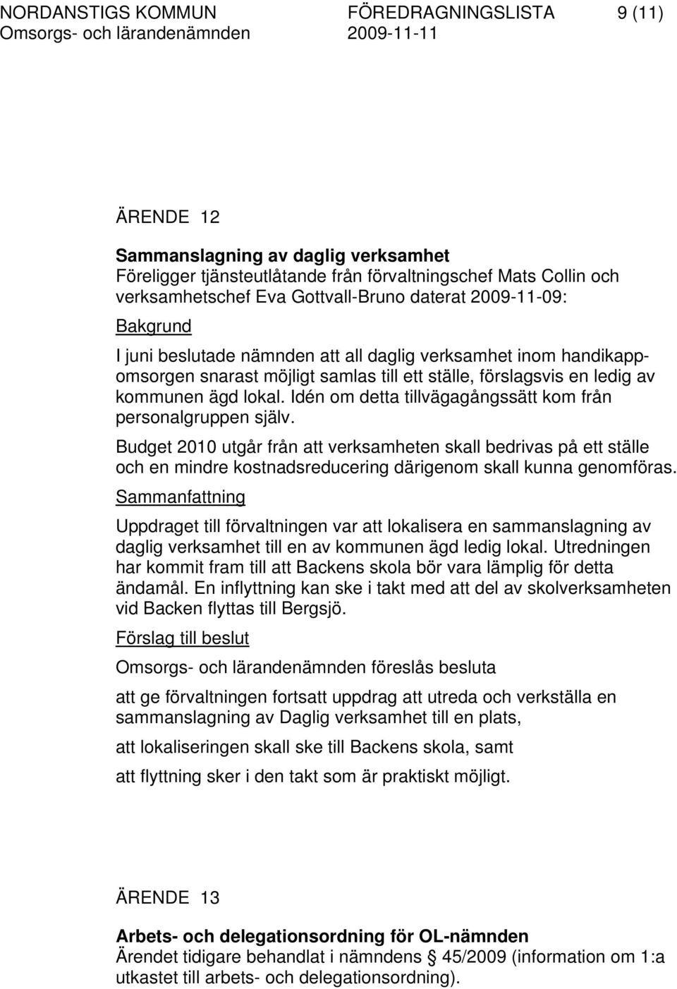 Idén om detta tillvägagångssätt kom från personalgruppen själv. Budget 2010 utgår från att verksamheten skall bedrivas på ett ställe och en mindre kostnadsreducering därigenom skall kunna genomföras.