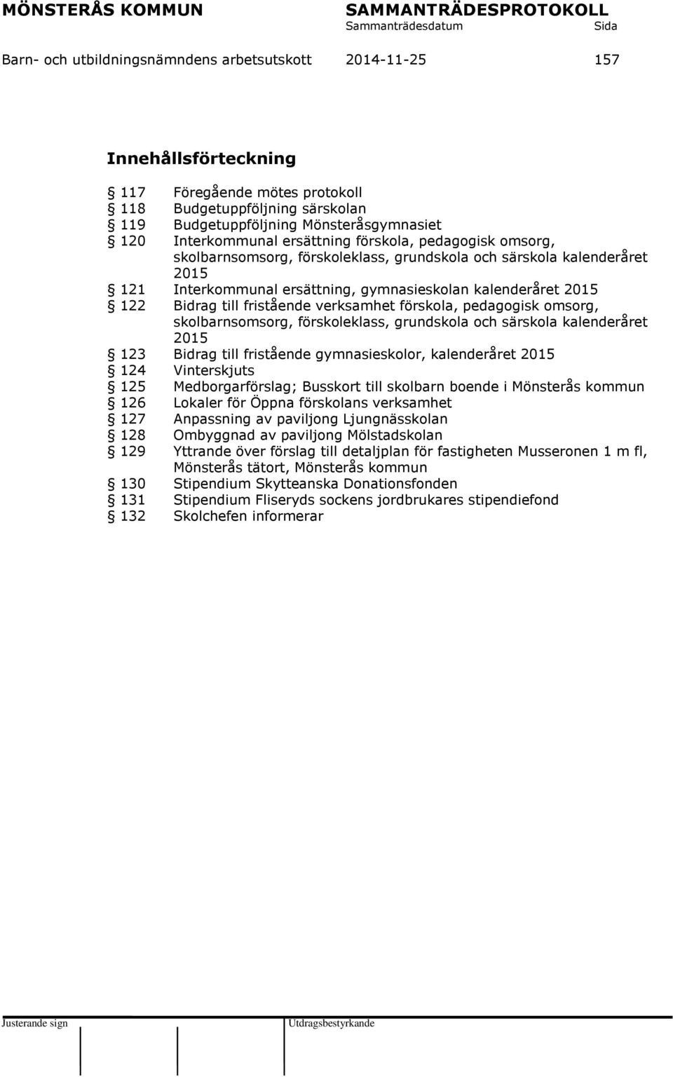 Bidrag till fristående verksamhet förskola, pedagogisk omsorg, skolbarnsomsorg, förskoleklass, grundskola och särskola kalenderåret 2015 123 Bidrag till fristående gymnasieskolor, kalenderåret 2015