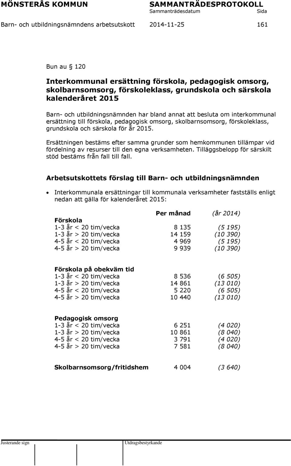 Ersättningen bestäms efter samma grunder som hemkommunen tillämpar vid fördelning av resurser till den egna verksamheten. Tilläggsbelopp för särskilt stöd bestäms från fall till fall.