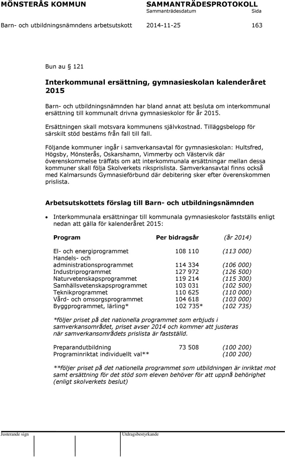 Följande kommuner ingår i samverkansavtal för gymnasieskolan: Hultsfred, Högsby, Mönsterås, Oskarshamn, Vimmerby och Västervik där överenskommelse träffats om att interkommunala ersättningar mellan