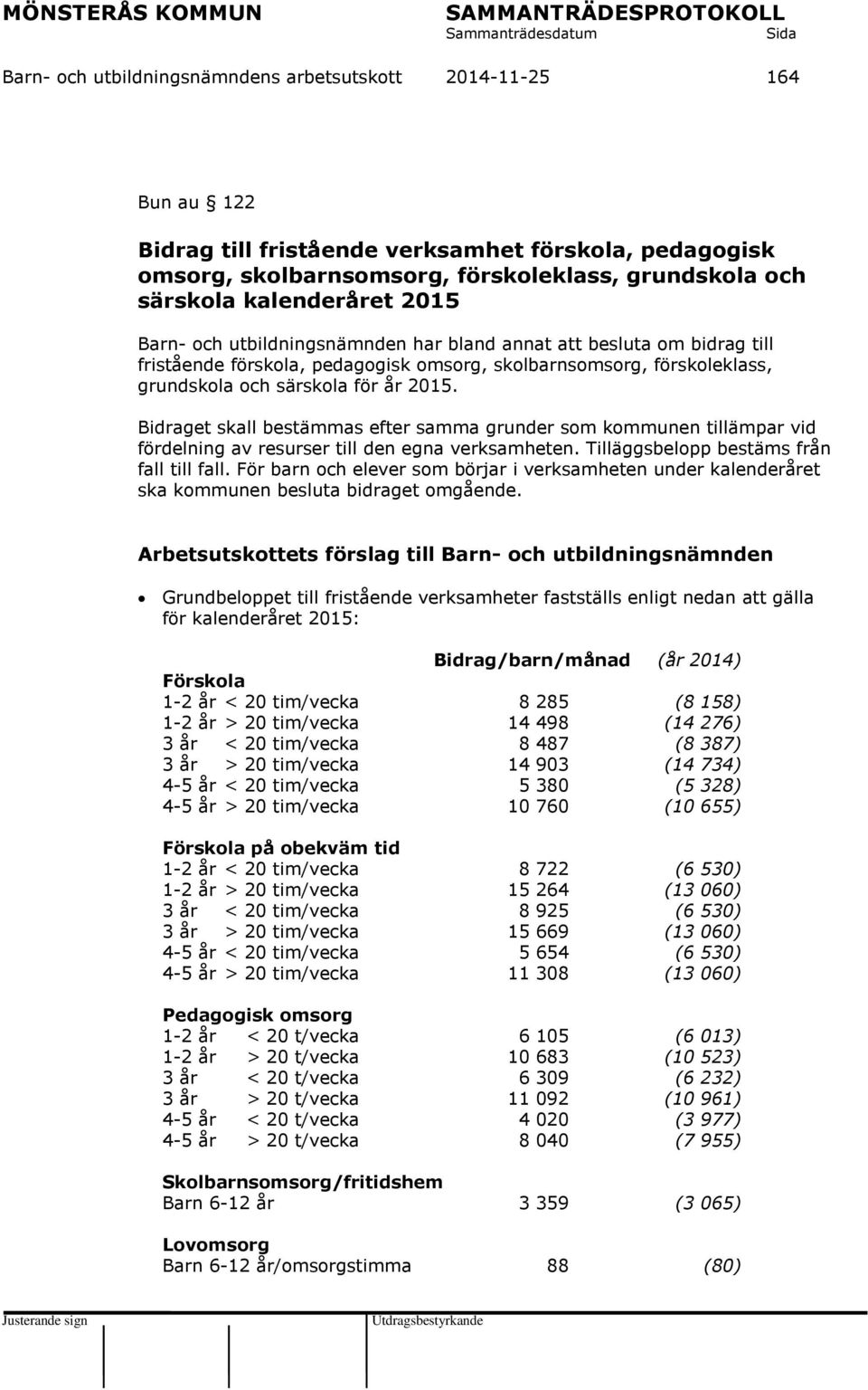 Bidraget skall bestämmas efter samma grunder som kommunen tillämpar vid fördelning av resurser till den egna verksamheten. Tilläggsbelopp bestäms från fall till fall.