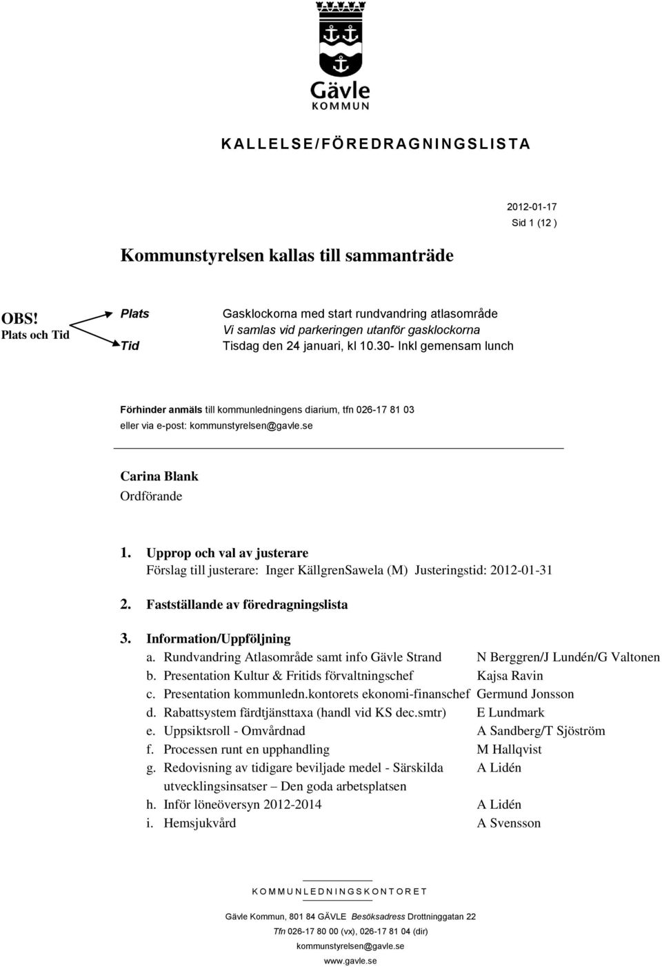 30- Inkl gemensam lunch Förhinder anmäls till kommunledningens diarium, tfn 026-17 81 03 eller via e-post: kommunstyrelsen@gavle.se Carina Blank Ordförande 1.