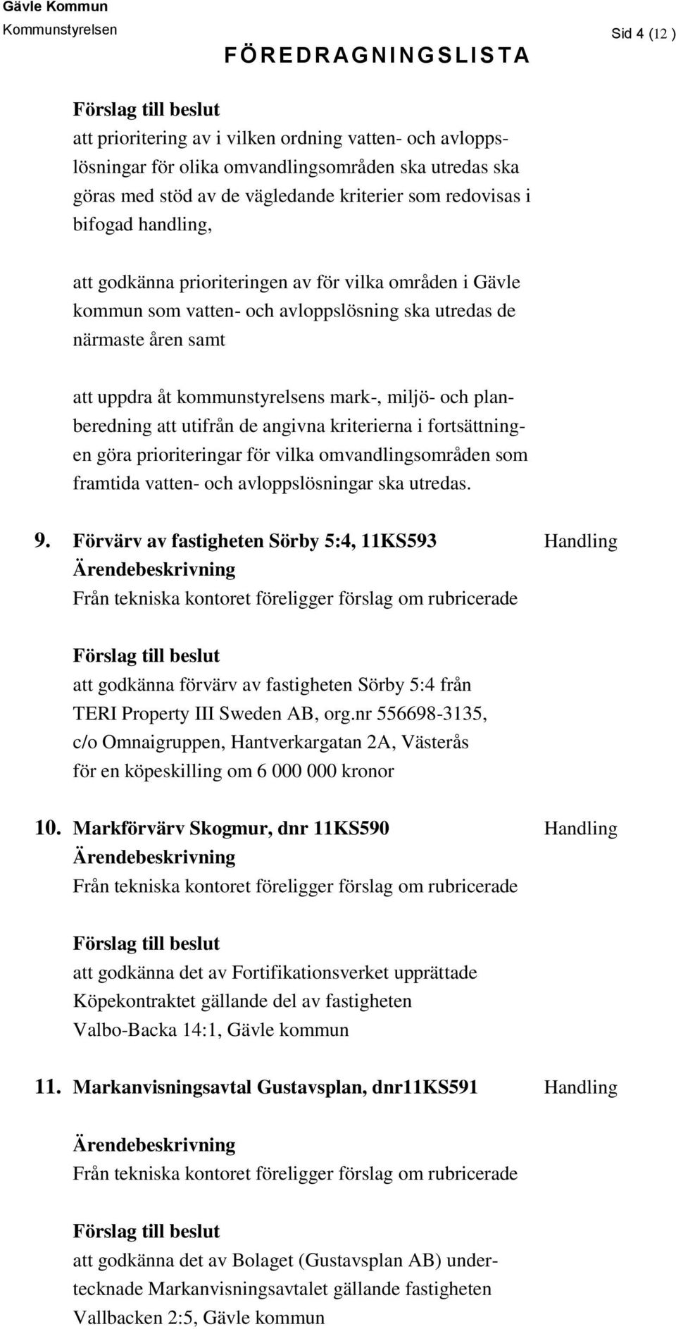 planberedning att utifrån de angivna kriterierna i fortsättningen göra prioriteringar för vilka omvandlingsområden som framtida vatten- och avloppslösningar ska utredas. 9.