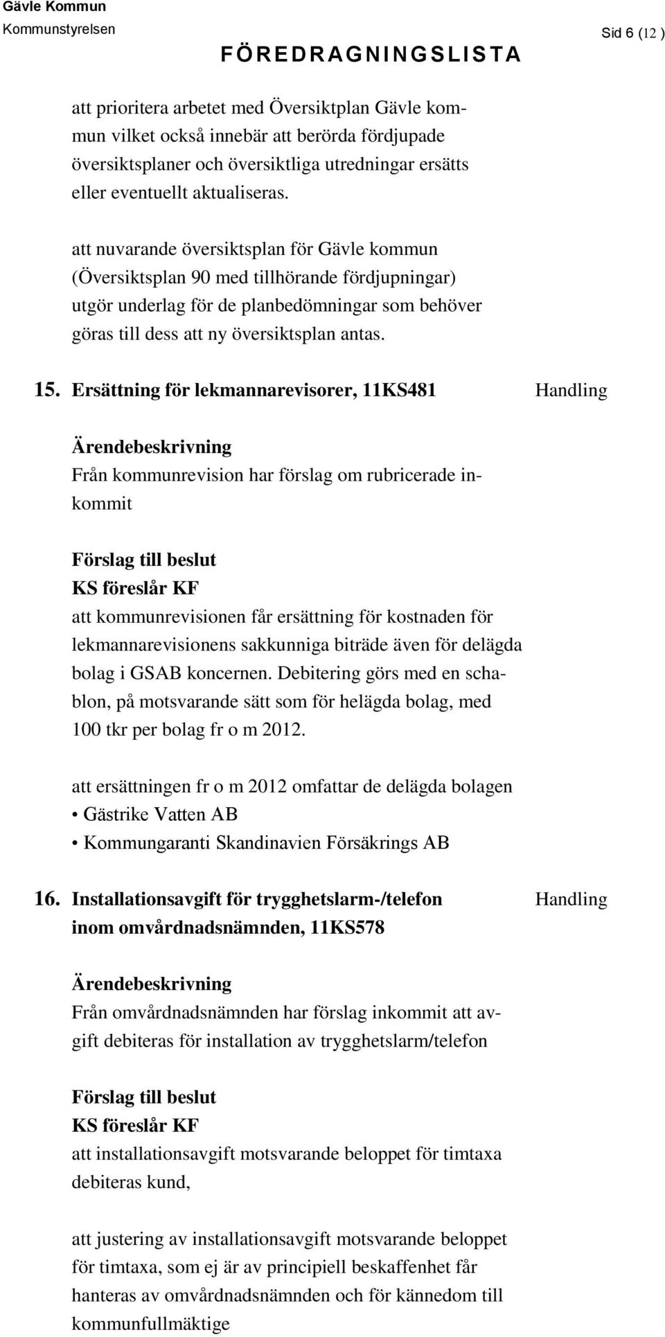 att nuvarande översiktsplan för Gävle kommun (Översiktsplan 90 med tillhörande fördjupningar) utgör underlag för de planbedömningar som behöver göras till dess att ny översiktsplan antas. 15.