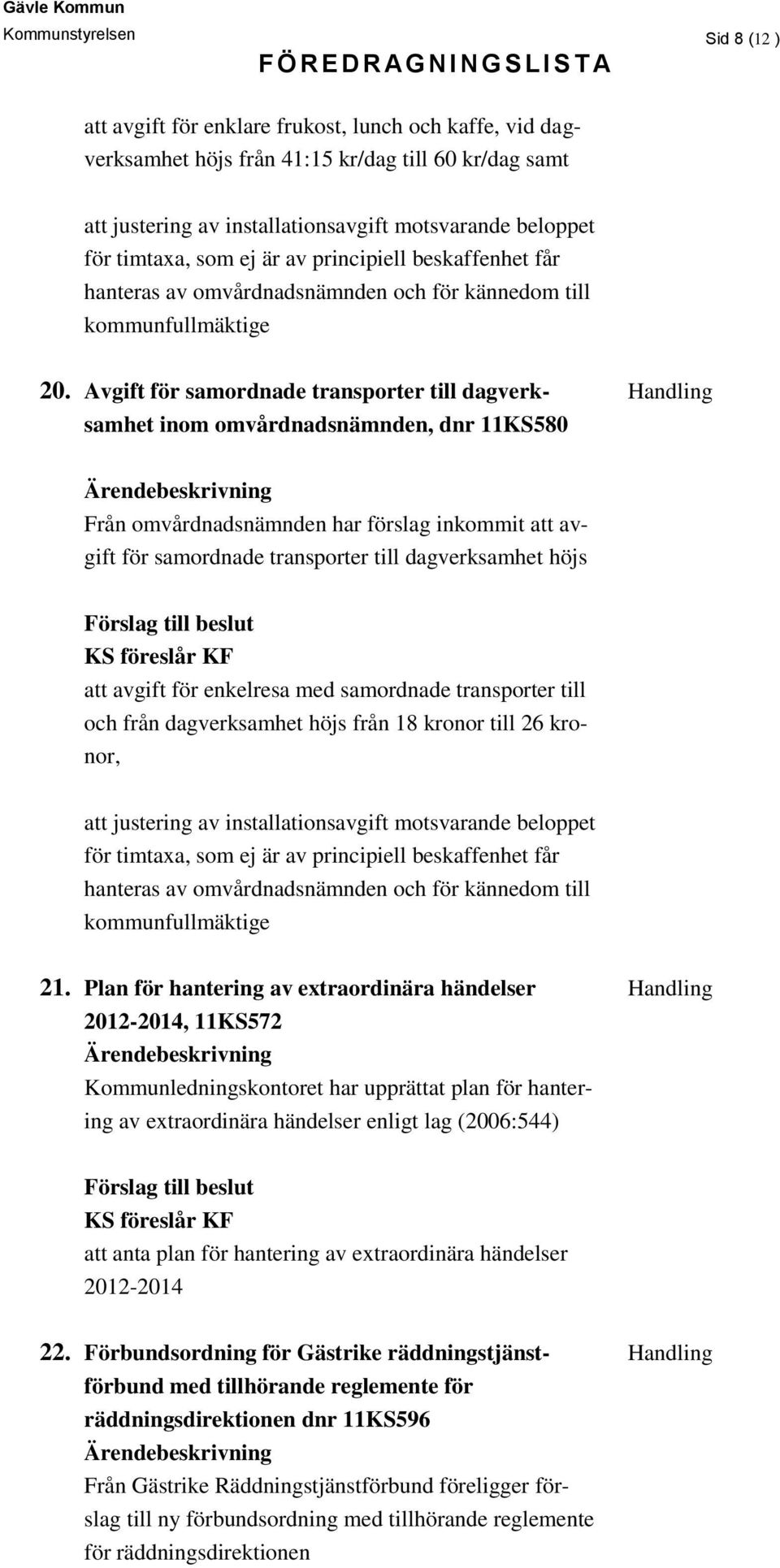 Avgift för samordnade transporter till dagverk- Handling samhet inom omvårdnadsnämnden, dnr 11KS580 Från omvårdnadsnämnden har förslag inkommit att avgift för samordnade transporter till