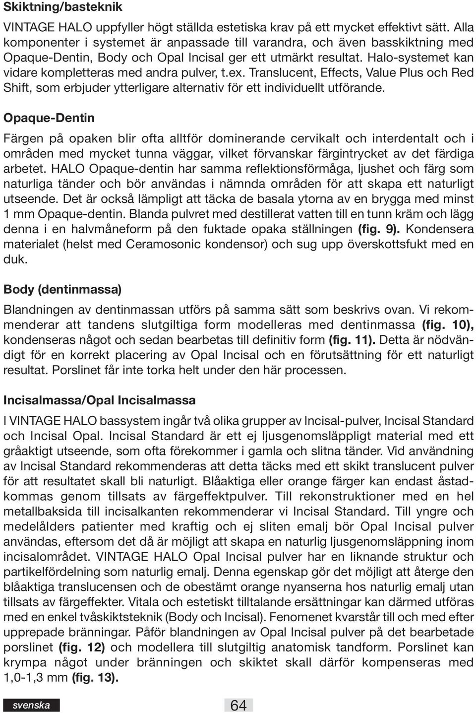 Halo-systemet kan vidare kompletteras med andra pulver, t.ex. Translucent, Effects, Value Plus och Red Shift, som erbjuder ytterligare alternativ för ett individuellt utförande.