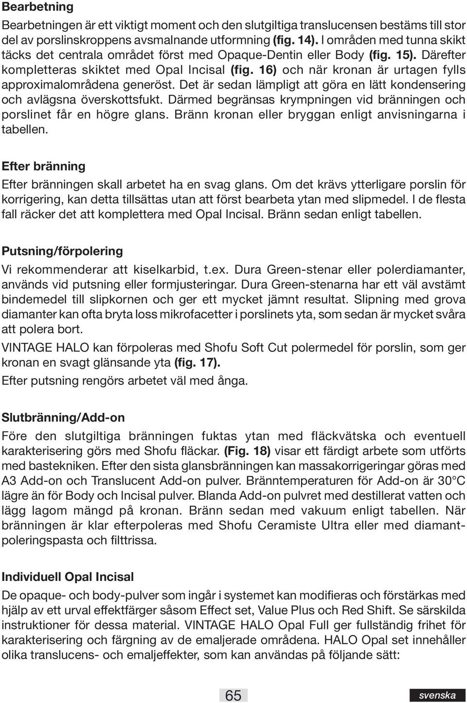 16) och när kronan är urtagen fylls approximalområdena generöst. Det är sedan lämpligt att göra en lätt kondensering och avlägsna överskottsfukt.