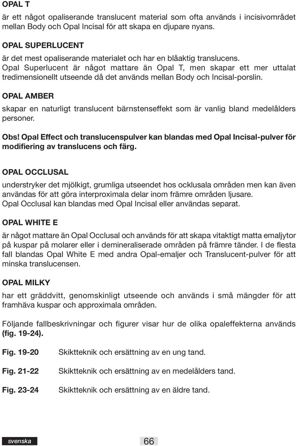 Opal Superlucent är något mattare än Opal T, men skapar ett mer uttalat tredimensionellt utseende då det används mellan Body och Incisal-porslin.