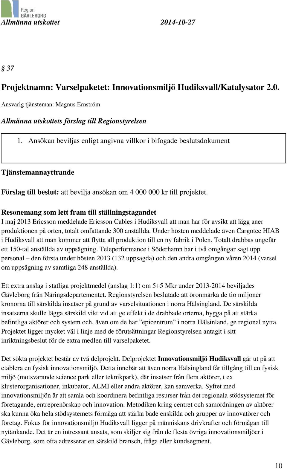 Resonemang som lett fram till ställningstagandet I maj 2013 Ericsson meddelade Ericsson Cables i Hudiksvall att man har för avsikt att lägg aner produktionen på orten, totalt omfattande 300 anställda.