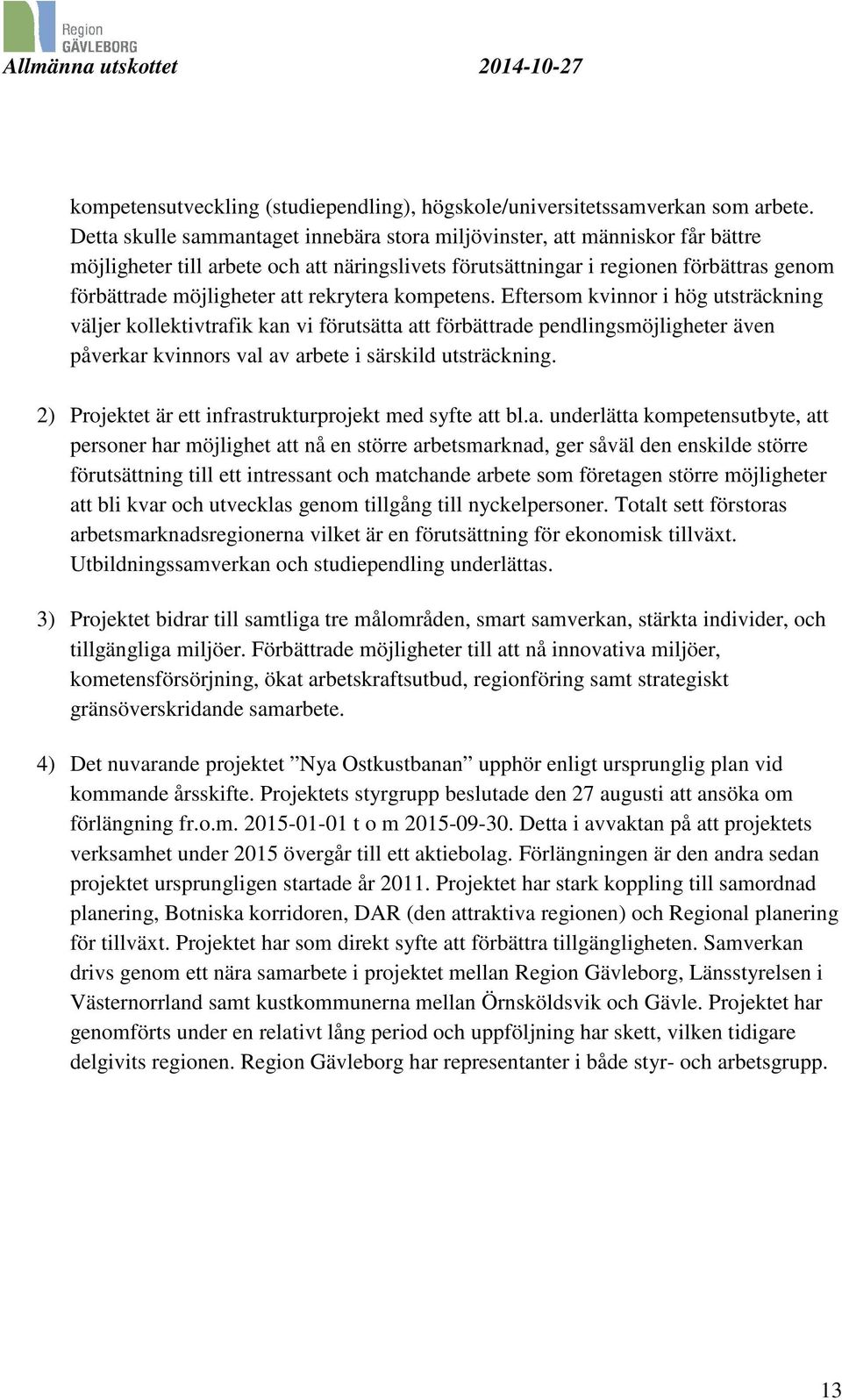 rekrytera kompetens. Eftersom kvinnor i hög utsträckning väljer kollektivtrafik kan vi förutsätta att förbättrade pendlingsmöjligheter även påverkar kvinnors val av arbete i särskild utsträckning.