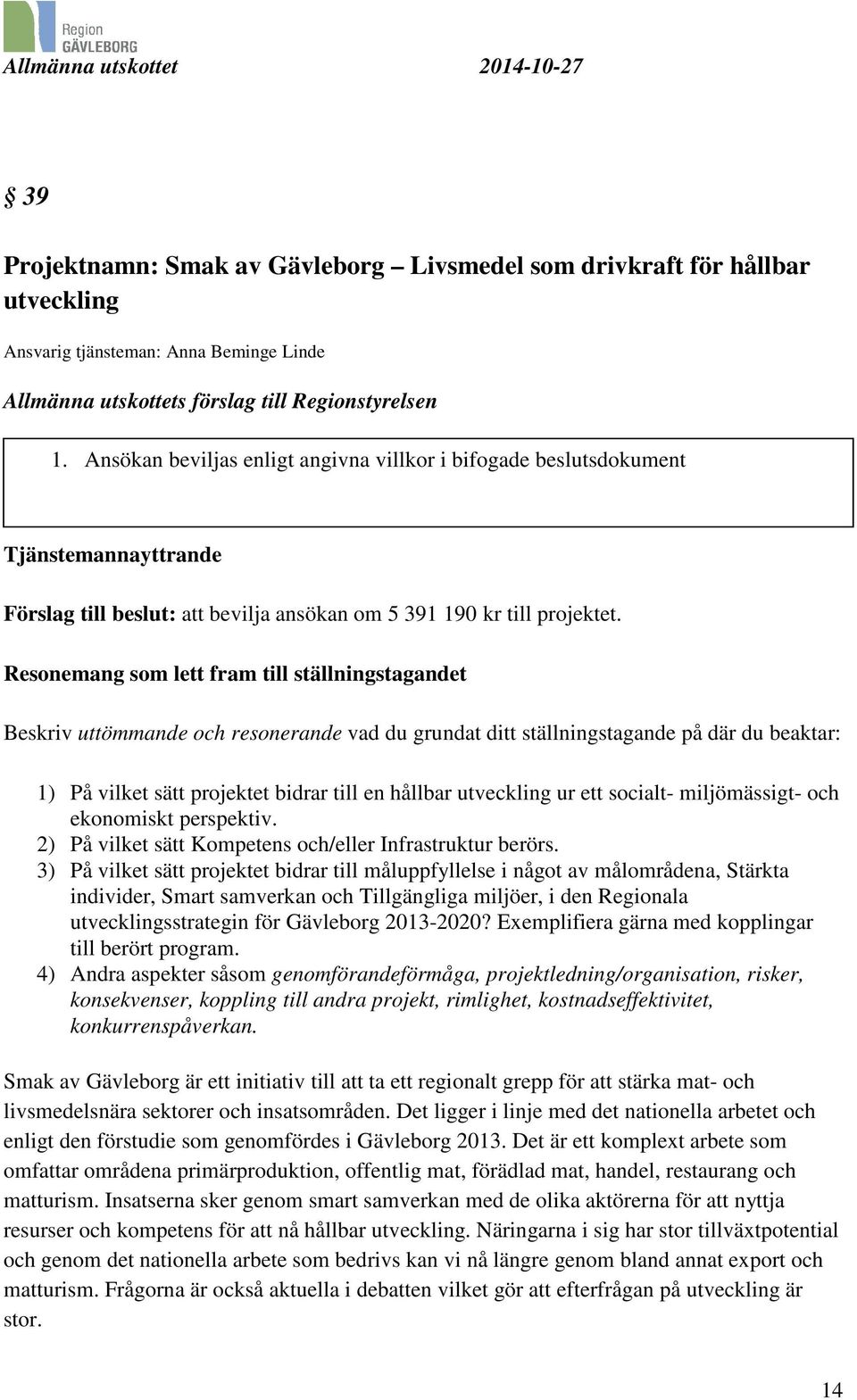 Resonemang som lett fram till ställningstagandet Beskriv uttömmande och resonerande vad du grundat ditt ställningstagande på där du beaktar: 1) På vilket sätt projektet bidrar till en hållbar